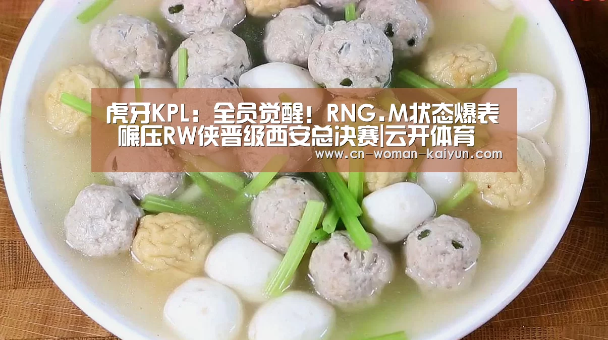虎牙KPL:全员觉醒!RNG.M状态爆表 碾压RW侠晋级西安总决赛|云开体育(图2) 云开官网